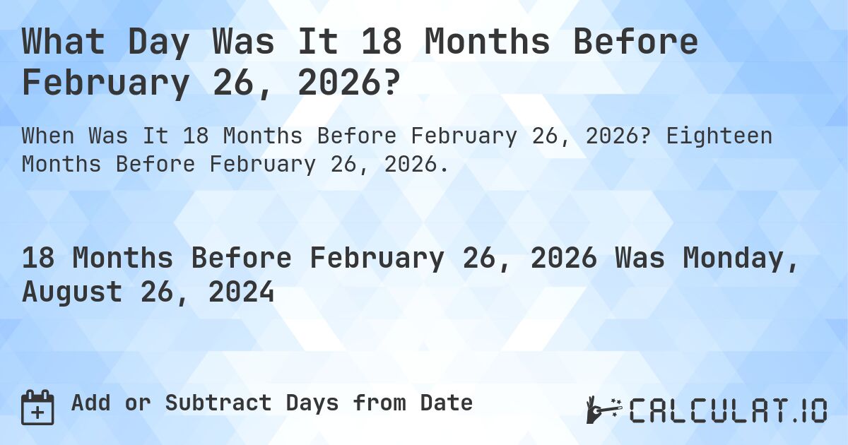 What Day Was It 18 Months Before February 26, 2026?. Eighteen Months Before February 26, 2026.