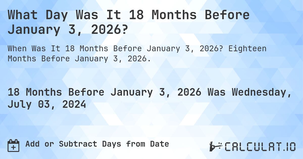 What Day Was It 18 Months Before January 3, 2026?. Eighteen Months Before January 3, 2026.