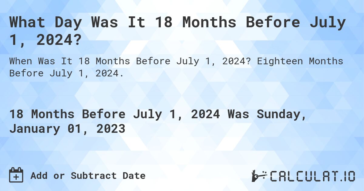 What Day Was It 18 Months Before July 1, 2024?. Eighteen Months Before July 1, 2024.