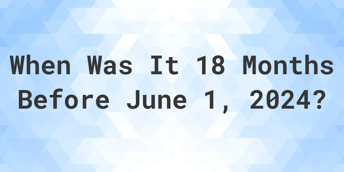 what-day-was-it-18-months-before-june-1-2024-calculatio