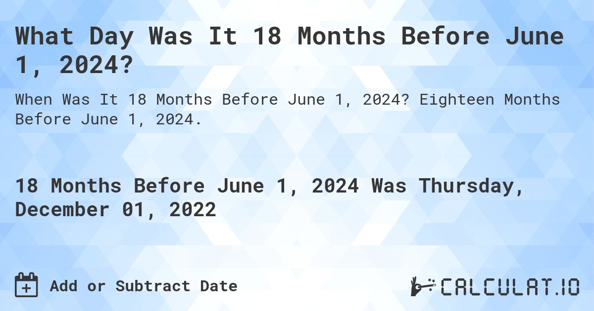 What Day Was It 18 Months Before June 1, 2024?. Eighteen Months Before June 1, 2024.