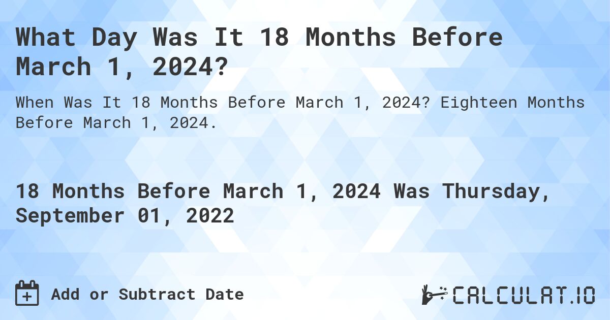 What Day Was It 18 Months Before March 1, 2024?. Eighteen Months Before March 1, 2024.