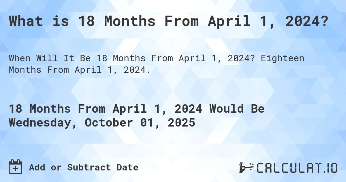 What is 18 Months From April 1, 2024?. Eighteen Months From April 1, 2024.