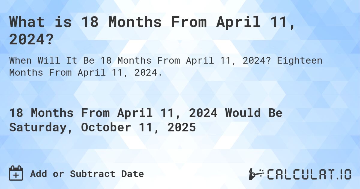 What is 18 Months From April 11, 2024?. Eighteen Months From April 11, 2024.