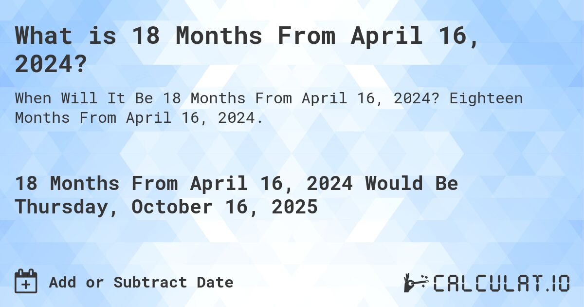 What is 18 Months From April 16, 2024?. Eighteen Months From April 16, 2024.