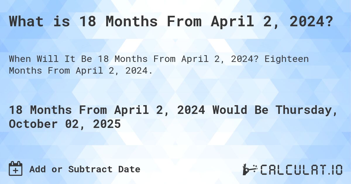 What is 18 Months From April 2, 2024?. Eighteen Months From April 2, 2024.