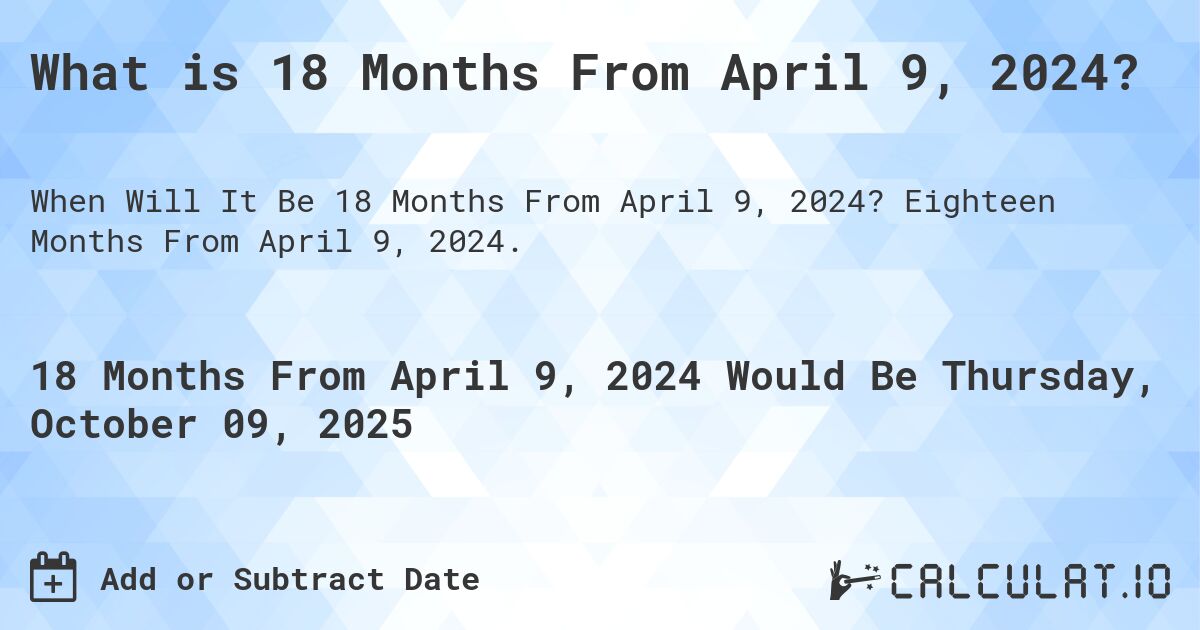 What is 18 Months From April 9, 2024?. Eighteen Months From April 9, 2024.