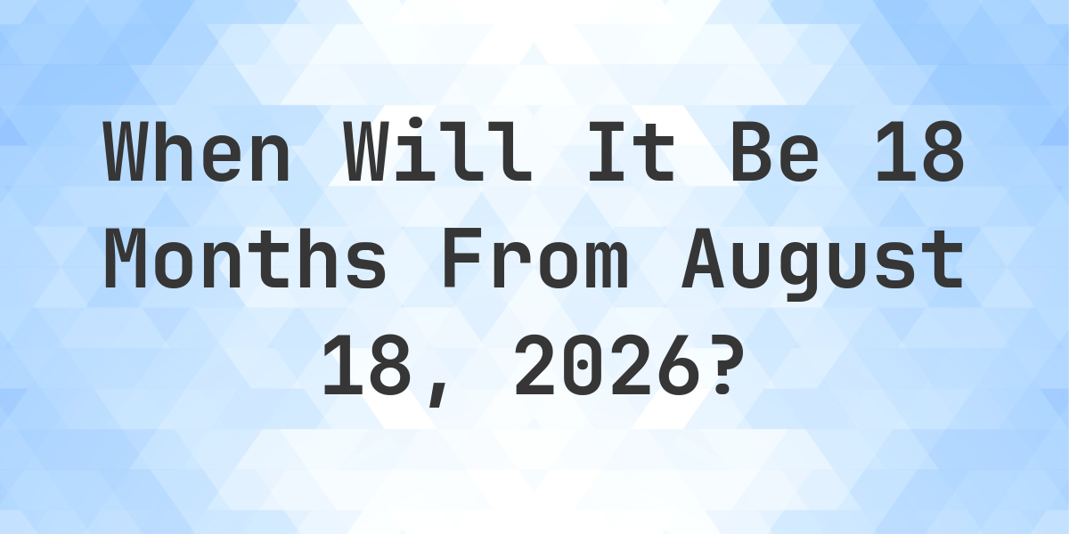 What Is 18 Months From August 18 2025 Calculatio What is 18 months from august 18 2025 calculatio