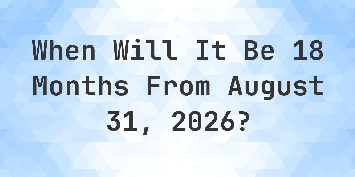 What is 18 Months From August 31, 2026? - Calculatio