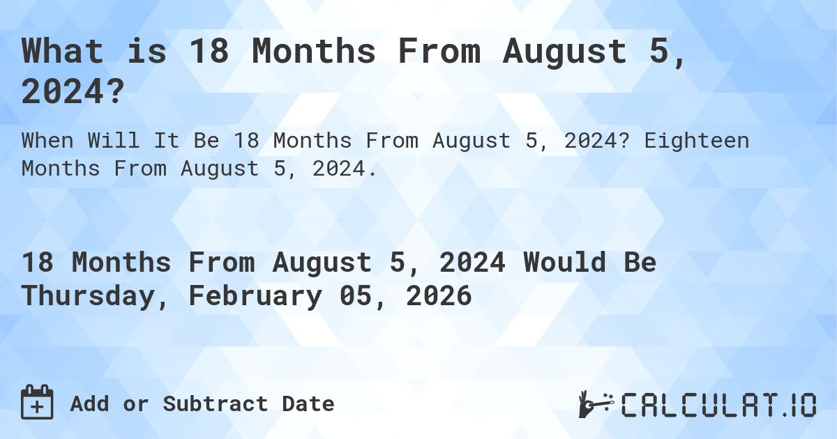 What is 18 Months From August 5, 2024?. Eighteen Months From August 5, 2024.