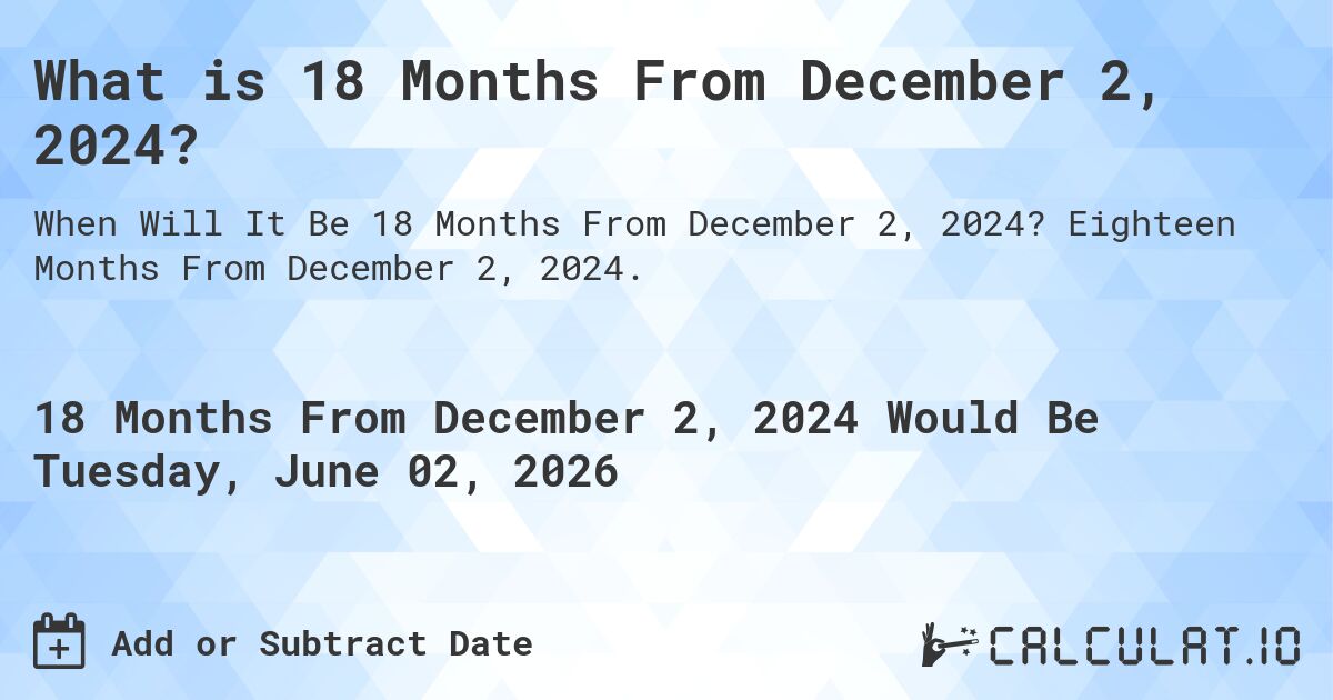 What is 18 Months From December 2, 2024?. Eighteen Months From December 2, 2024.