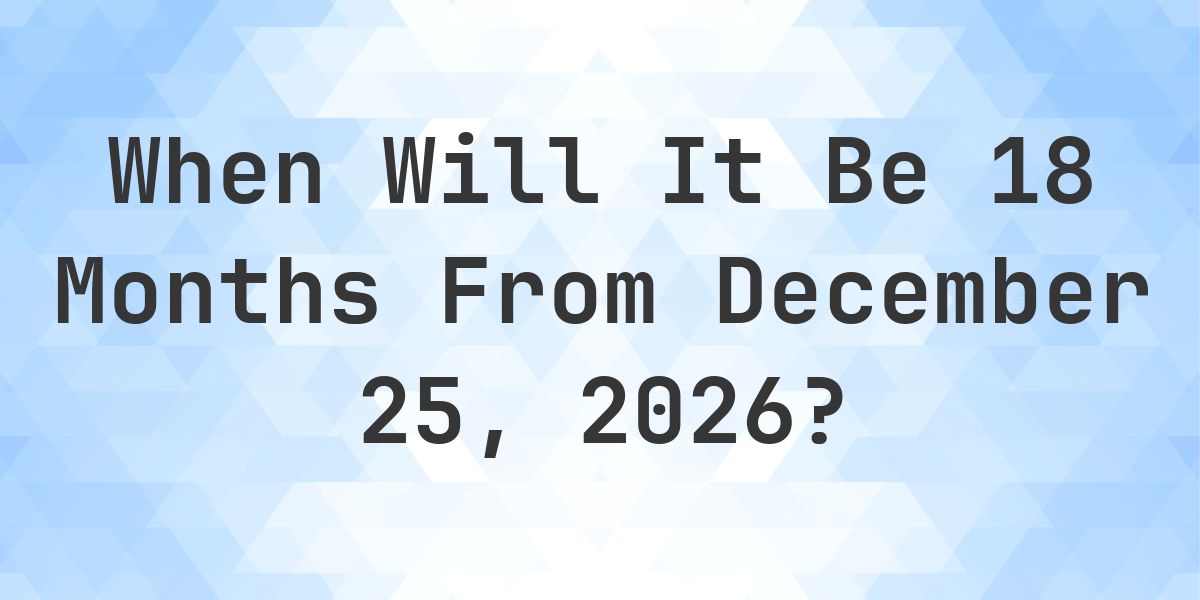 What is 18 Months From December 25, 2026? - Calculatio