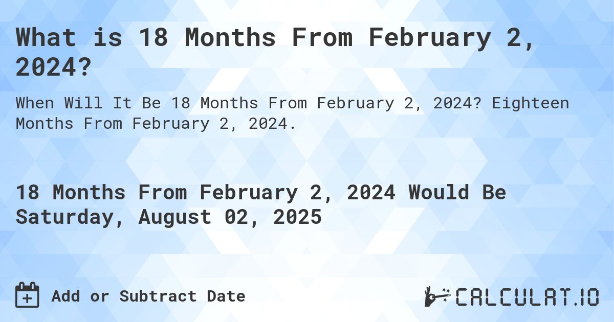 What is 18 Months From February 2, 2024?. Eighteen Months From February 2, 2024.