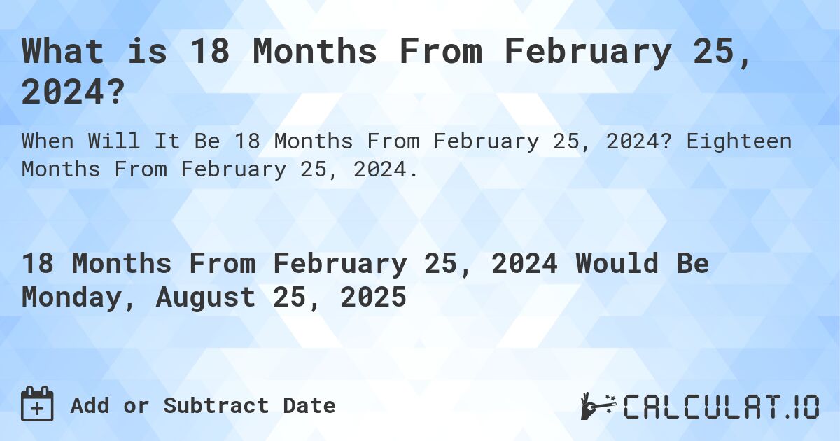 What is 18 Months From February 25, 2024?. Eighteen Months From February 25, 2024.