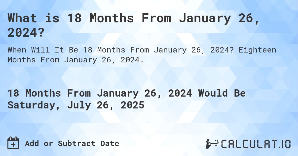 What is 18 Months From January 26, 2024?. Eighteen Months From January 26, 2024.
