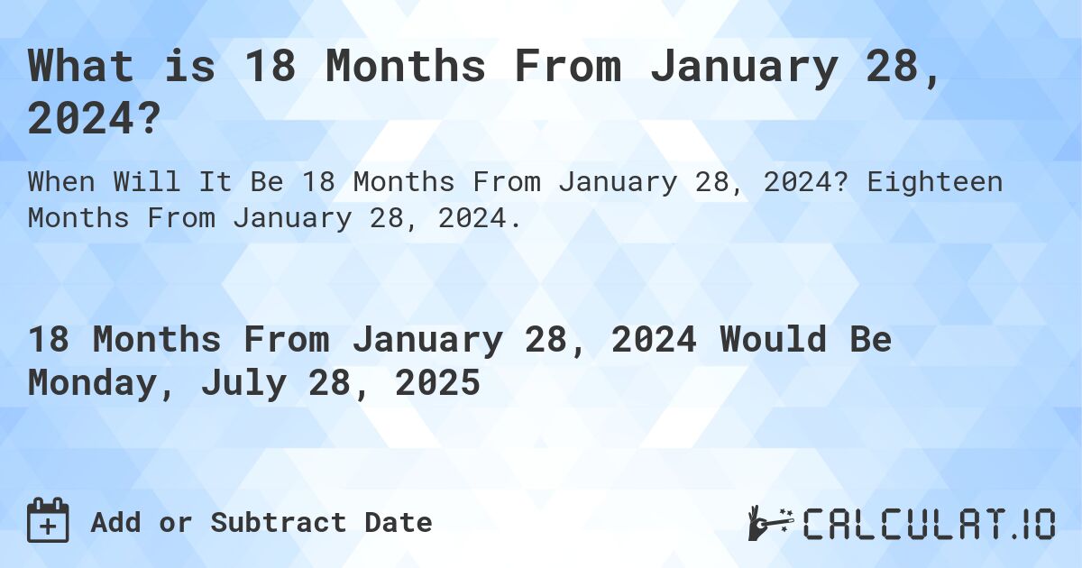 What is 18 Months From January 28, 2024?. Eighteen Months From January 28, 2024.