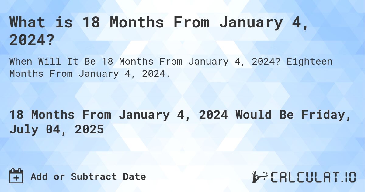 What is 18 Months From January 4, 2024?. Eighteen Months From January 4, 2024.