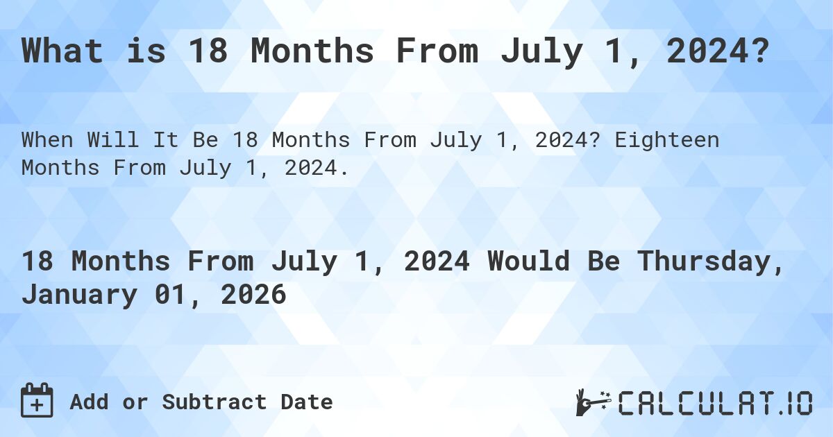 What is 18 Months From July 1, 2024?. Eighteen Months From July 1, 2024.