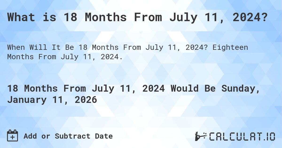 What is 18 Months From July 11, 2024?. Eighteen Months From July 11, 2024.