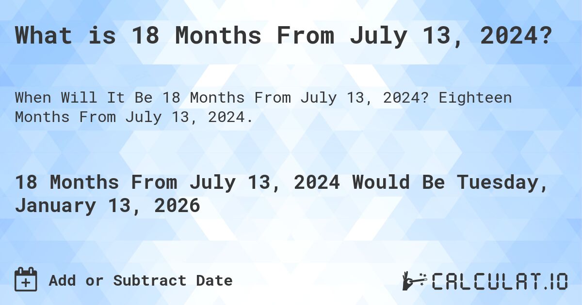 What is 18 Months From July 13, 2024?. Eighteen Months From July 13, 2024.