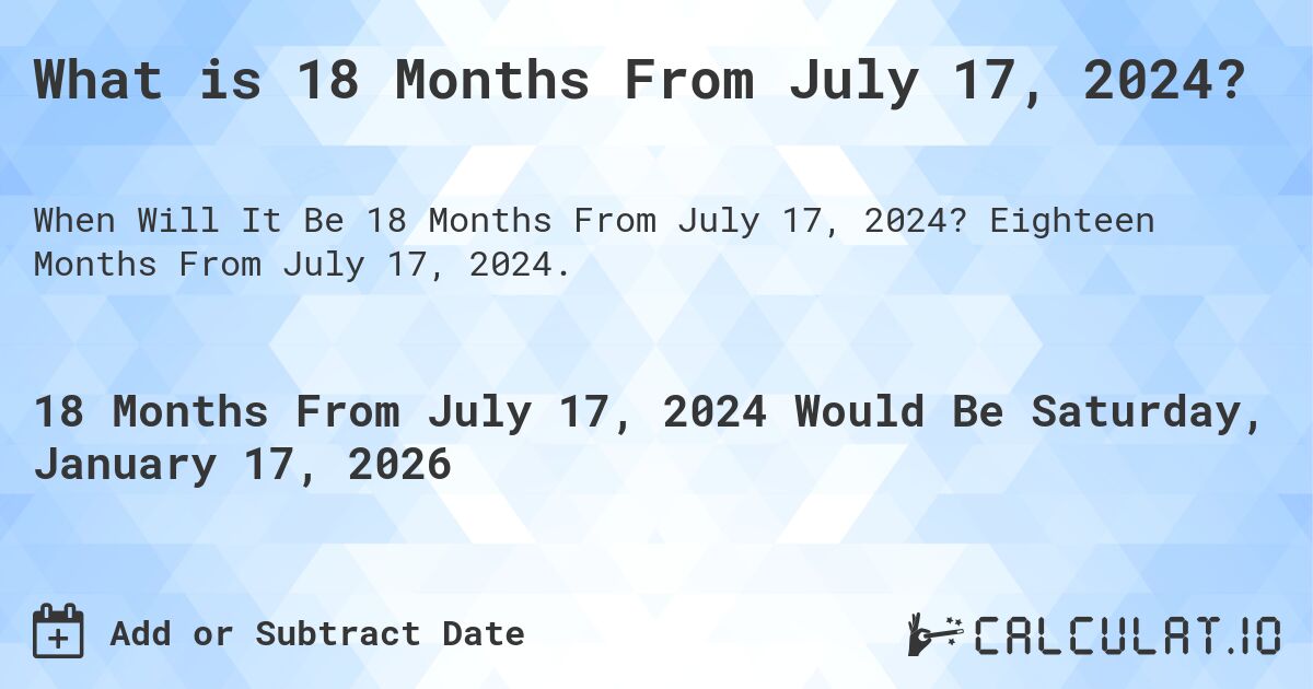 What is 18 Months From July 17, 2024?. Eighteen Months From July 17, 2024.