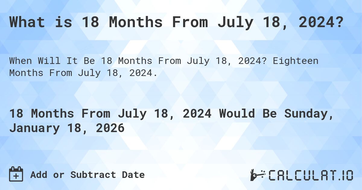 What is 18 Months From July 18, 2024?. Eighteen Months From July 18, 2024.