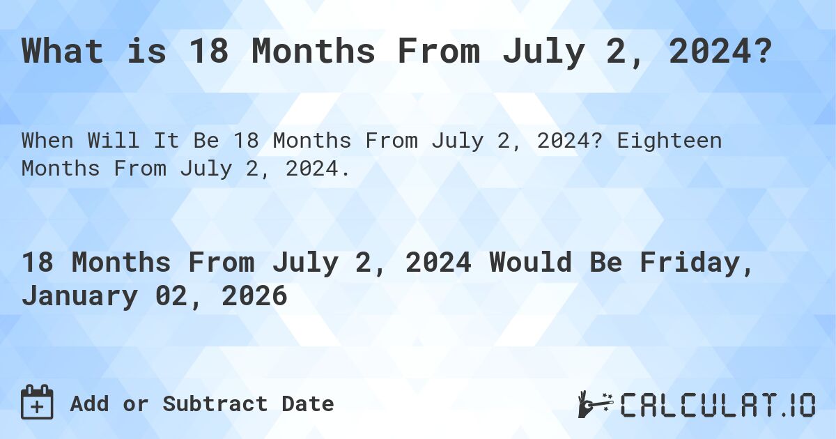 What is 18 Months From July 2, 2024?. Eighteen Months From July 2, 2024.
