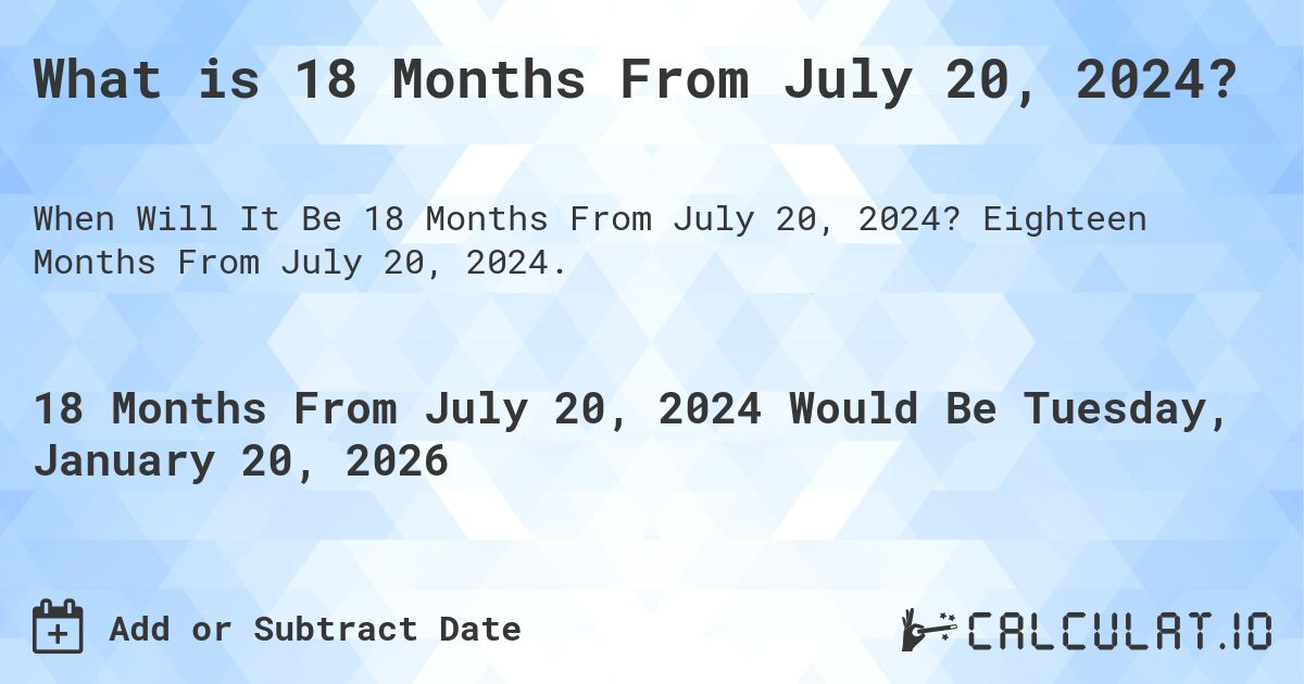 What is 18 Months From July 20, 2024?. Eighteen Months From July 20, 2024.
