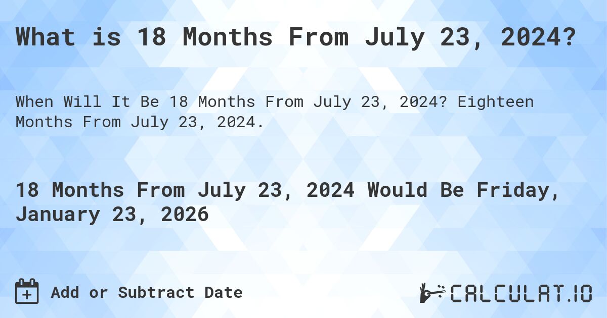 What is 18 Months From July 23, 2024?. Eighteen Months From July 23, 2024.