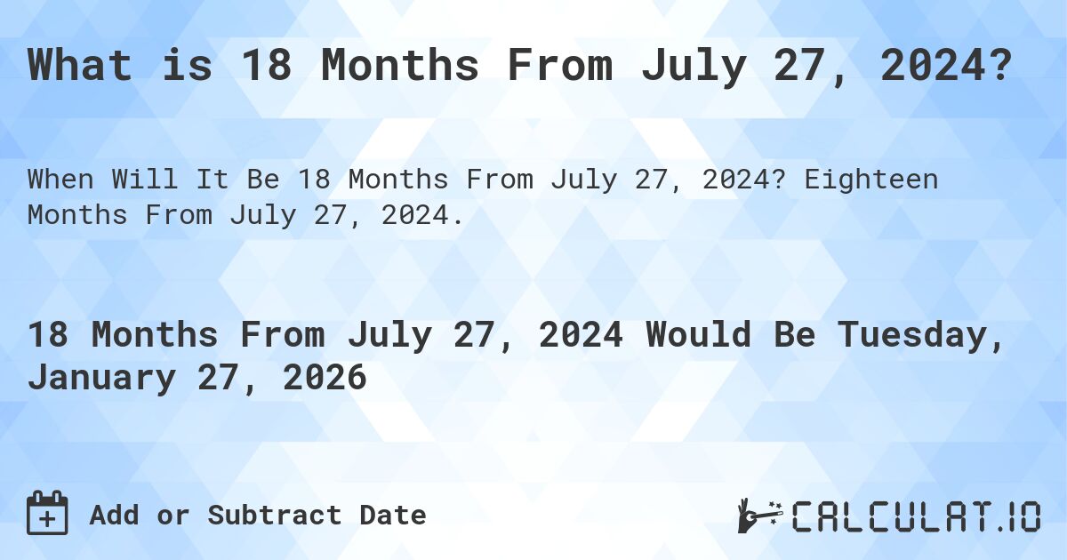 What is 18 Months From July 27, 2024?. Eighteen Months From July 27, 2024.