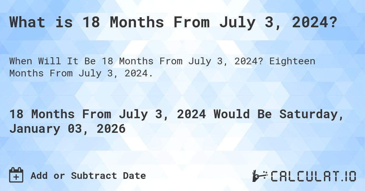 What is 18 Months From July 3, 2024?. Eighteen Months From July 3, 2024.
