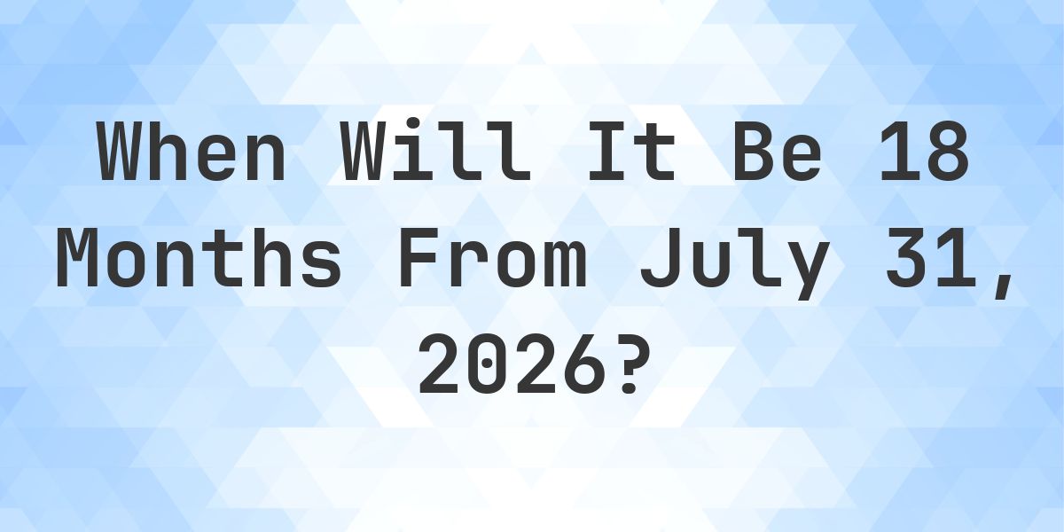 What is 18 Months From July 31, 2026? - Calculatio