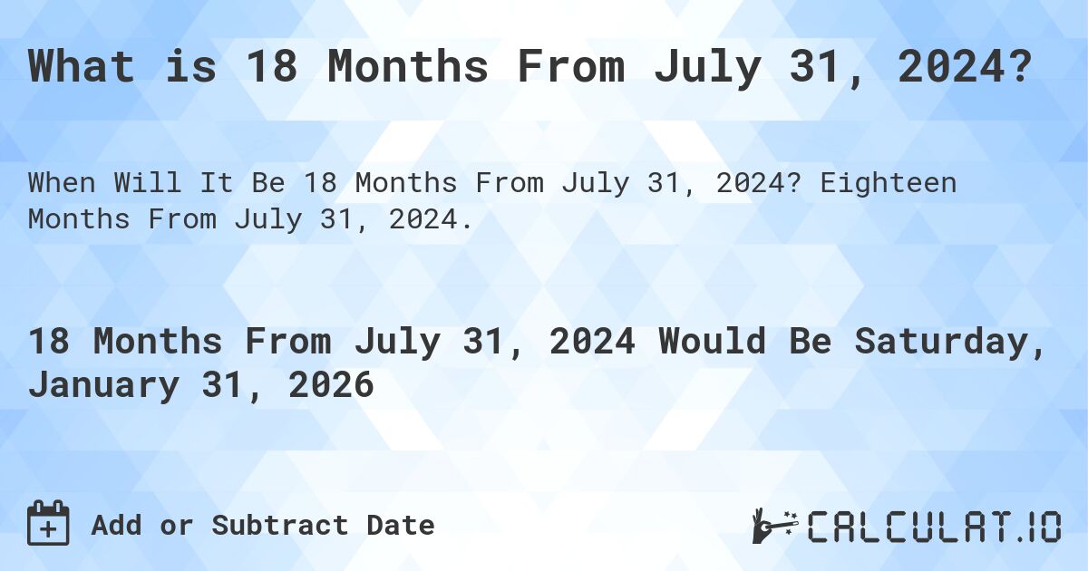 What is 18 Months From July 31, 2024?. Eighteen Months From July 31, 2024.