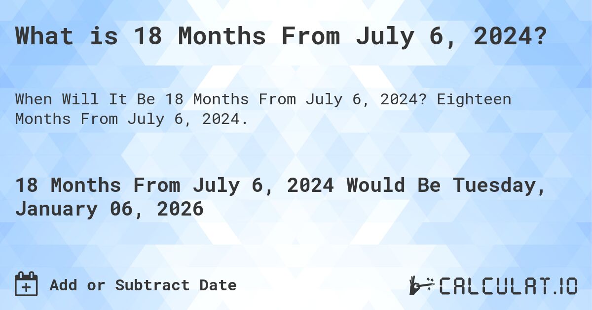 What is 18 Months From July 6, 2024?. Eighteen Months From July 6, 2024.