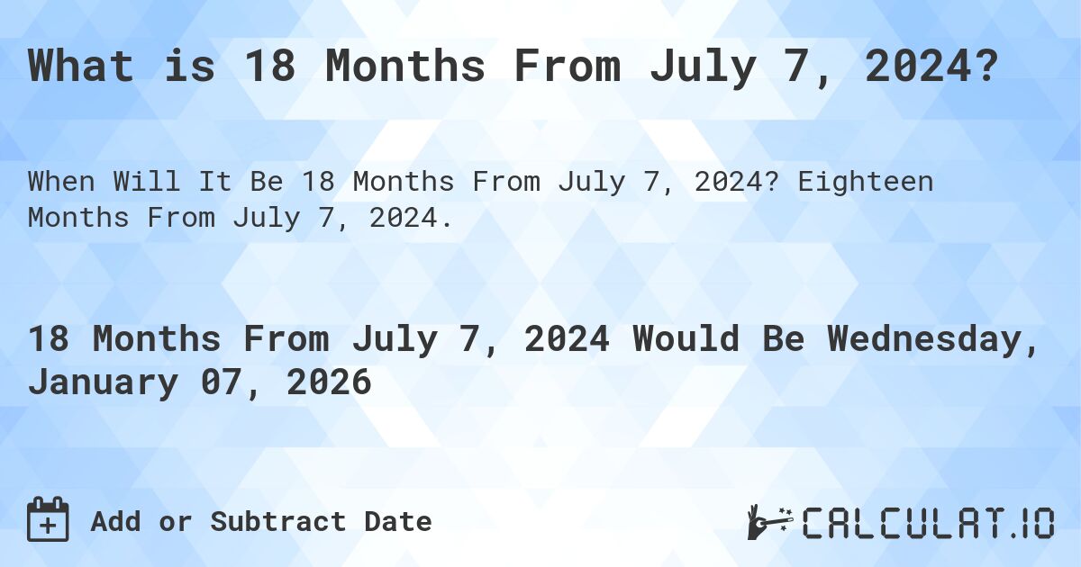 What is 18 Months From July 7, 2024?. Eighteen Months From July 7, 2024.