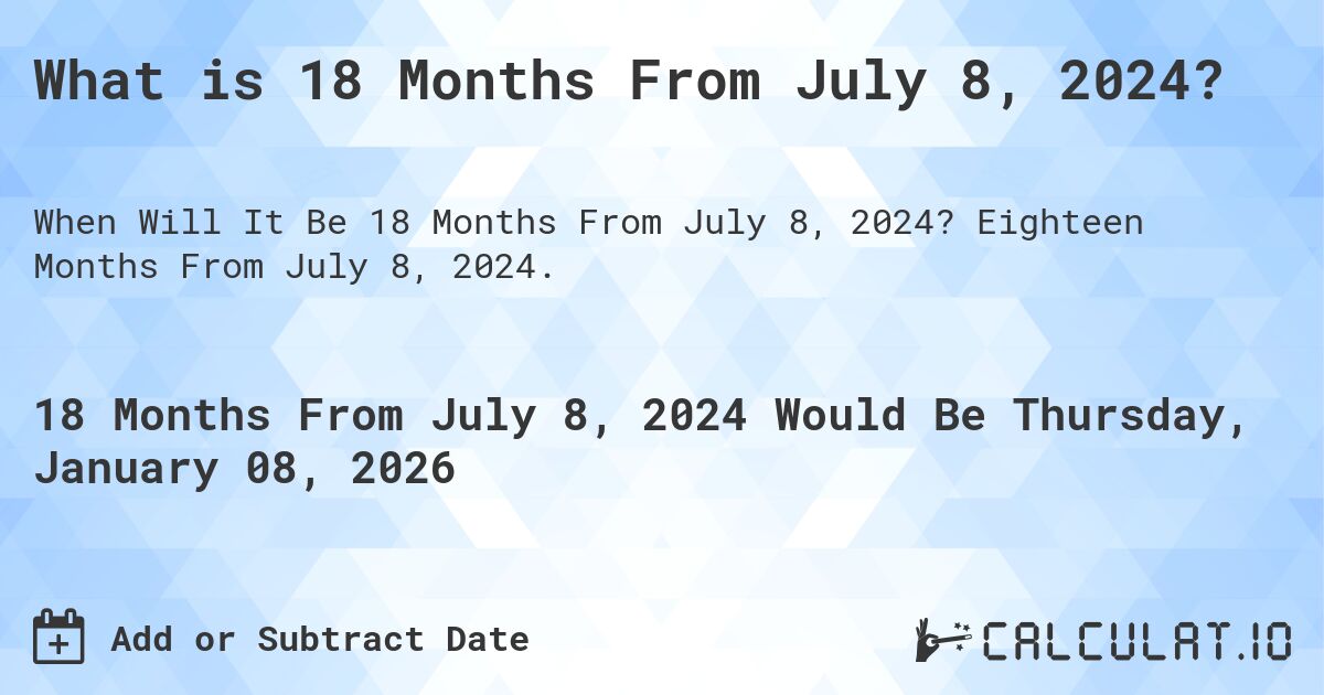 What is 18 Months From July 8, 2024?. Eighteen Months From July 8, 2024.