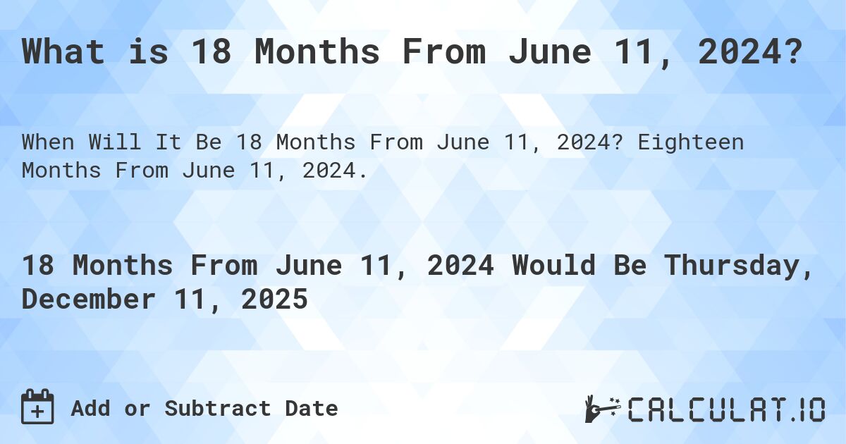 What is 18 Months From June 11, 2024?. Eighteen Months From June 11, 2024.