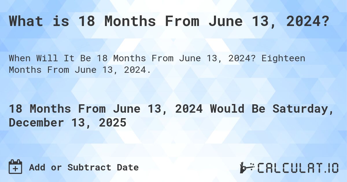 What is 18 Months From June 13, 2024?. Eighteen Months From June 13, 2024.