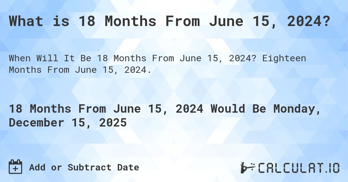 What is 18 Months From June 15, 2024?. Eighteen Months From June 15, 2024.