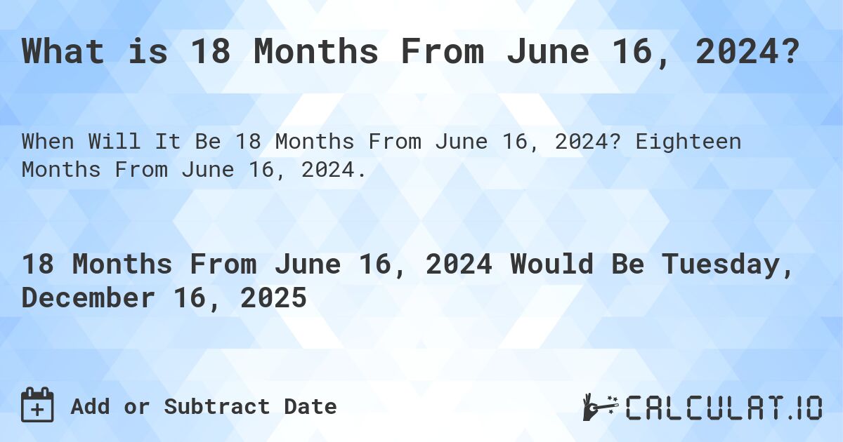 What is 18 Months From June 16, 2024?. Eighteen Months From June 16, 2024.