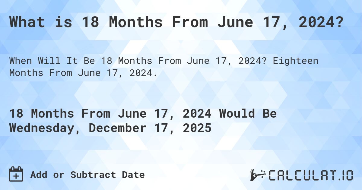 What is 18 Months From June 17, 2024?. Eighteen Months From June 17, 2024.