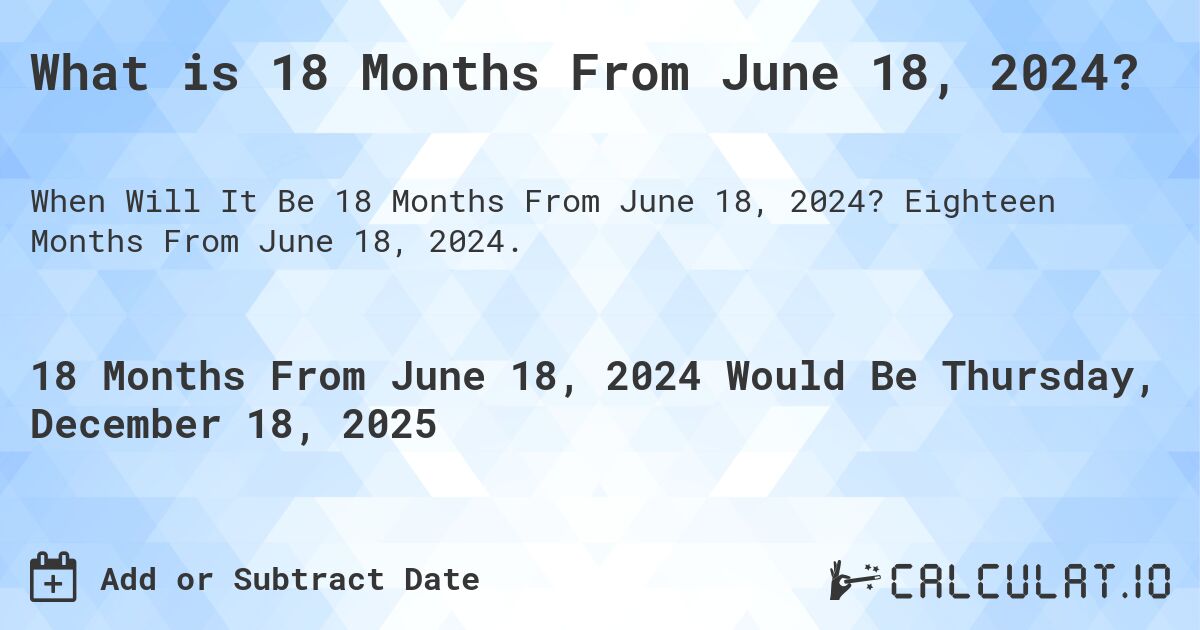 What is 18 Months From June 18, 2024?. Eighteen Months From June 18, 2024.