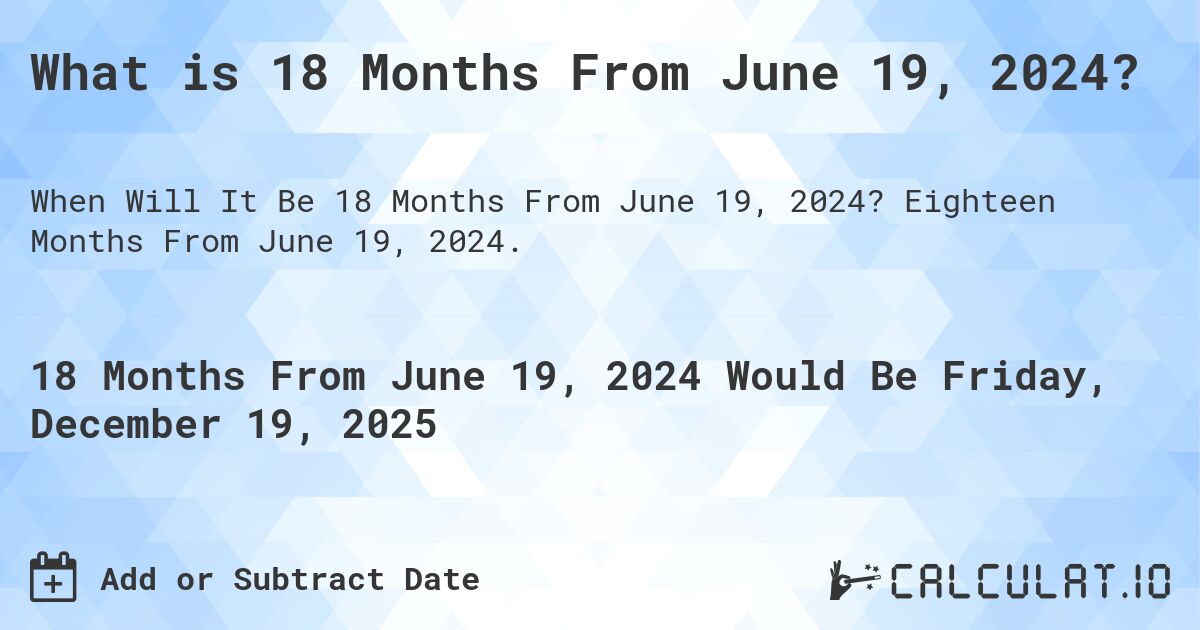 What is 18 Months From June 19, 2024?. Eighteen Months From June 19, 2024.