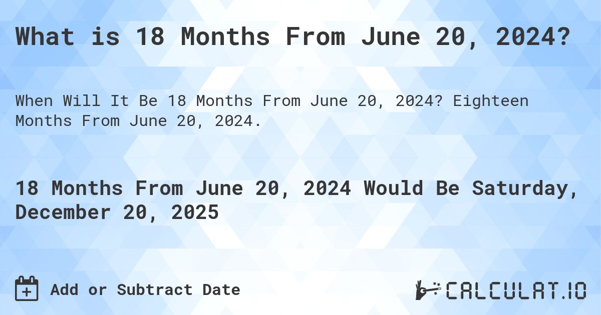 What is 18 Months From June 20, 2024?. Eighteen Months From June 20, 2024.