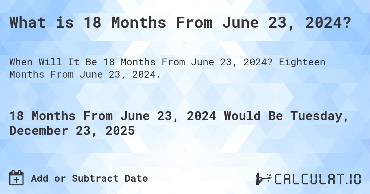 What is 18 Months From June 23, 2024?. Eighteen Months From June 23, 2024.