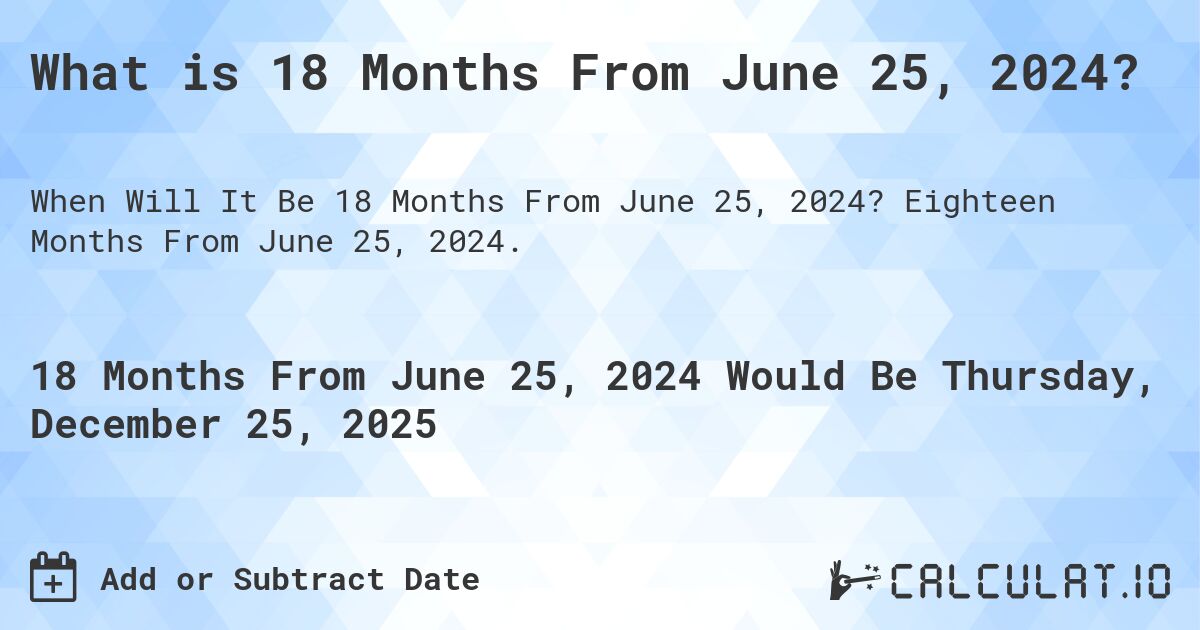 What is 18 Months From June 25, 2024?. Eighteen Months From June 25, 2024.