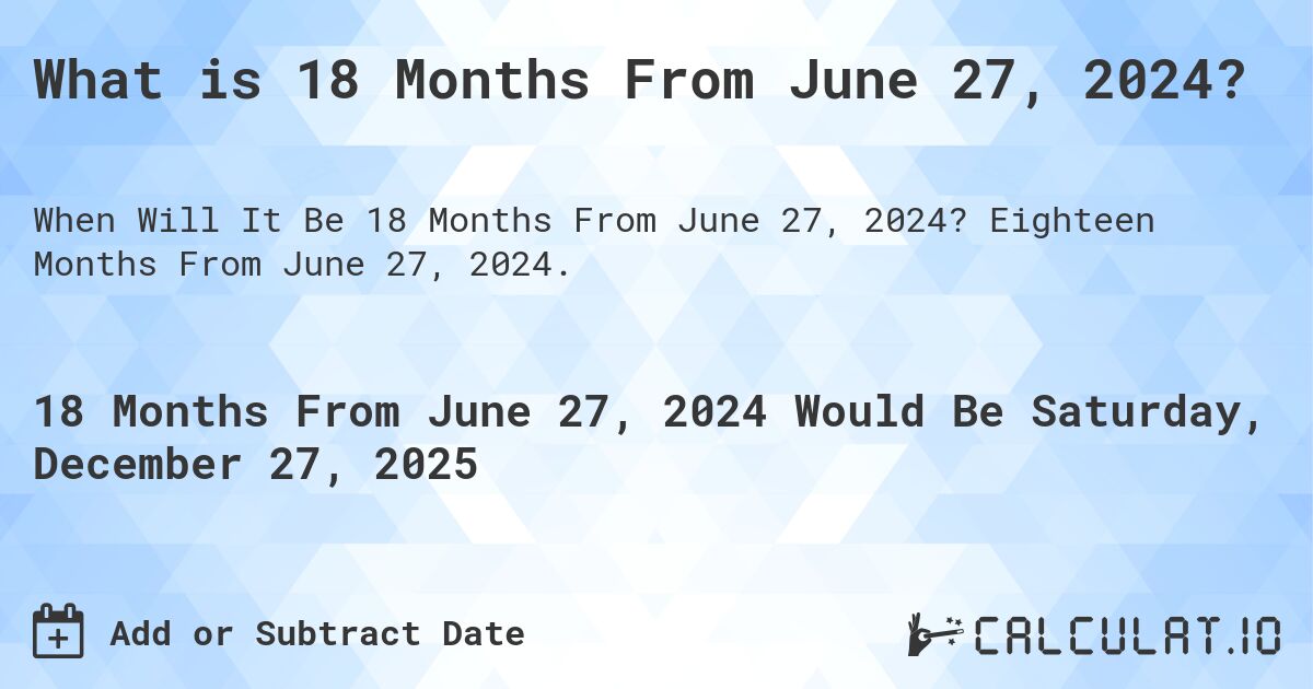 What is 18 Months From June 27, 2024?. Eighteen Months From June 27, 2024.