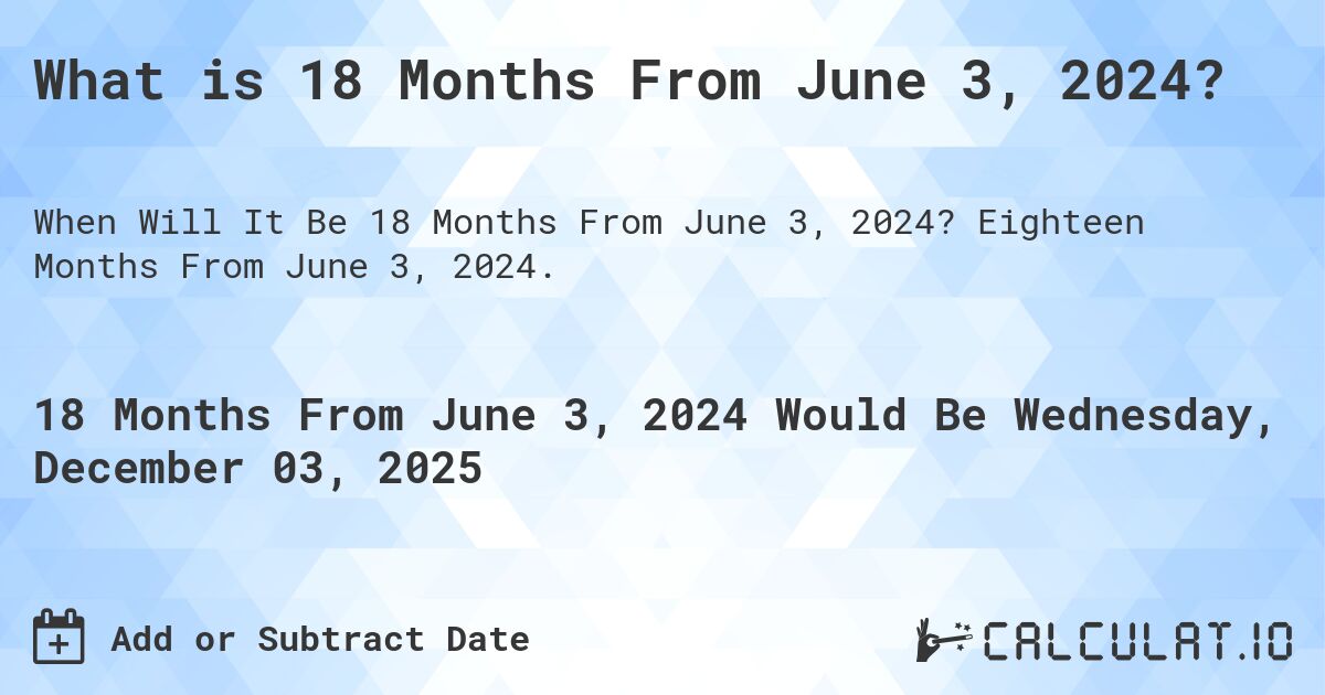 What is 18 Months From June 3, 2024?. Eighteen Months From June 3, 2024.
