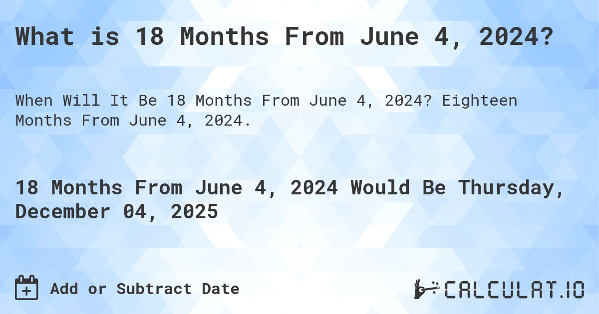 What is 18 Months From June 4, 2024?. Eighteen Months From June 4, 2024.