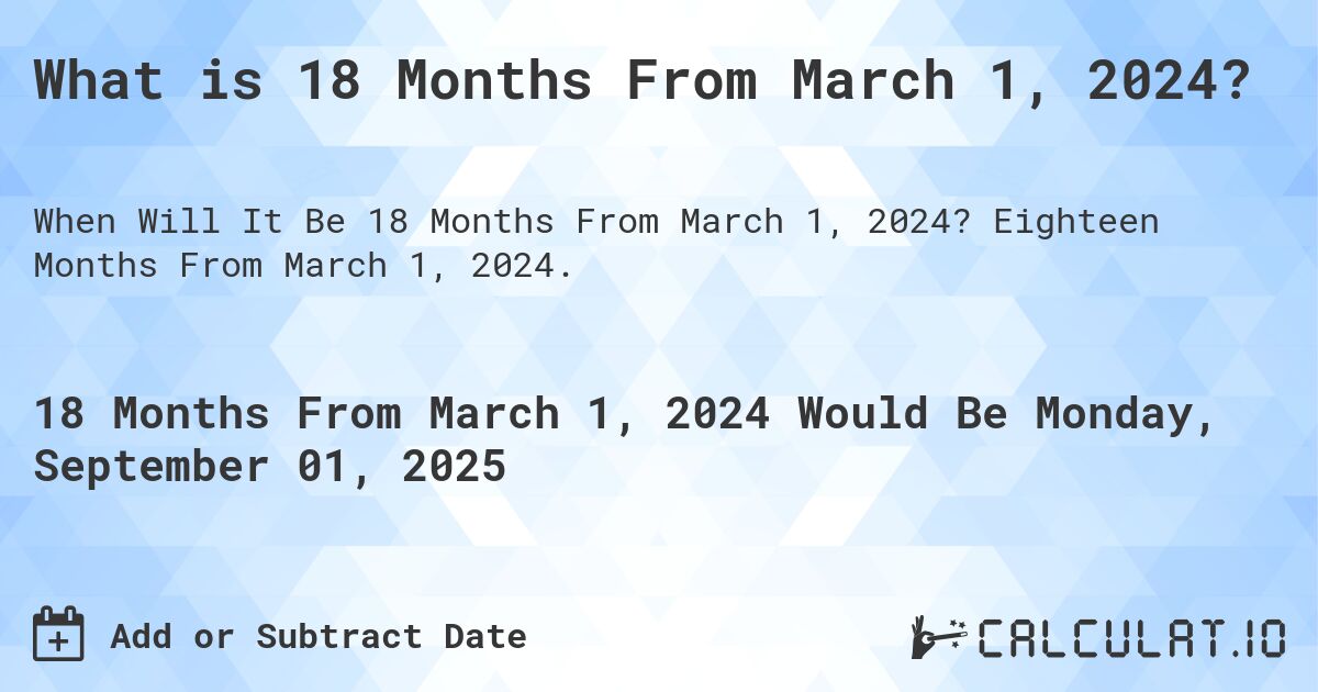 What is 18 Months From March 1, 2024?. Eighteen Months From March 1, 2024.
